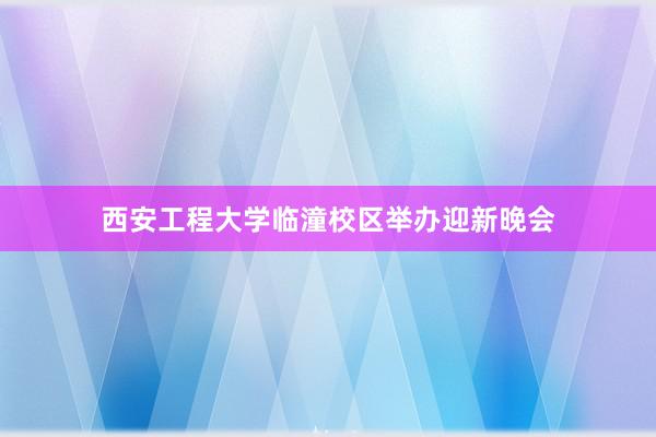 西安工程大学临潼校区举办迎新晚会